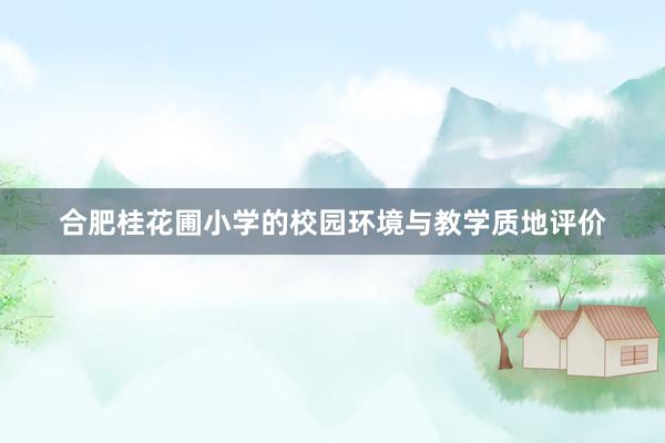 合肥桂花圃小学的校园环境与教学质地评价