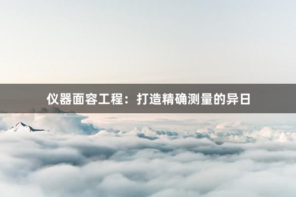 仪器面容工程：打造精确测量的异日