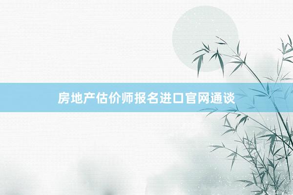 房地产估价师报名进口官网通谈