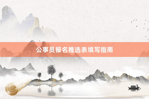 公事员报名推选表填写指南