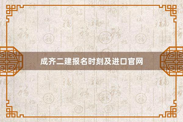 成齐二建报名时刻及进口官网