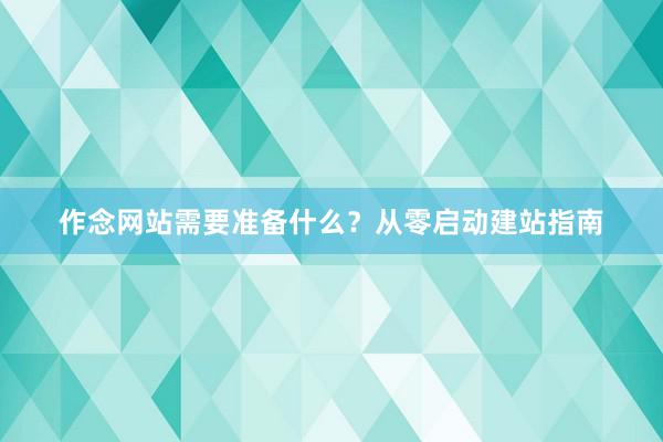 作念网站需要准备什么？从零启动建站指南